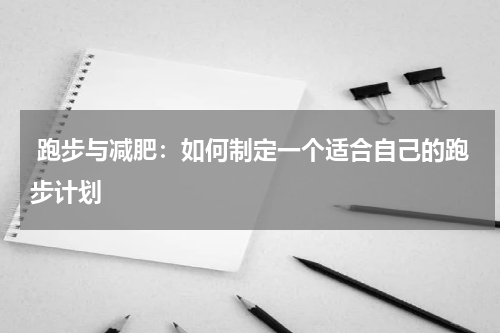  跑步与减肥：如何制定一个适合自己的跑步计划