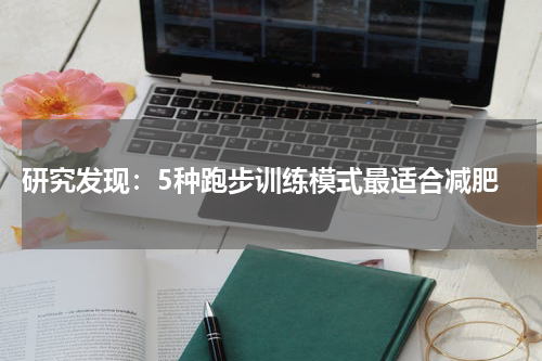  研究发现：5种跑步训练模式最适合减肥
