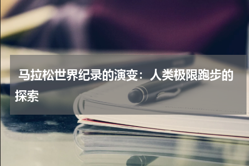  马拉松世界纪录的演变：人类极限跑步的探索