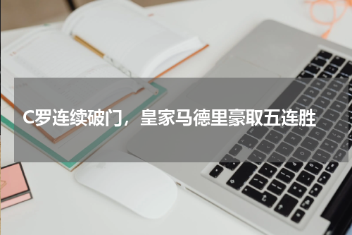  C罗连续破门，皇家马德里豪取五连胜