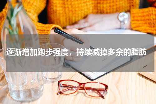  逐渐增加跑步强度，持续减掉多余的脂肪
