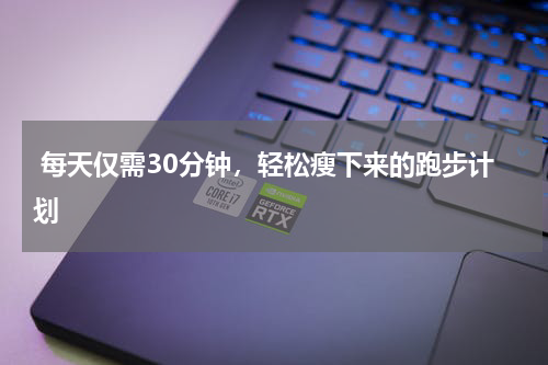  每天仅需30分钟，轻松瘦下来的跑步计划