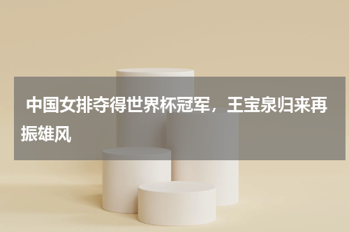  中国女排夺得世界杯冠军，王宝泉归来再振雄风
