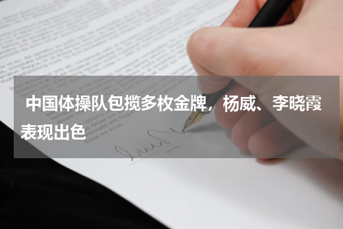  中国体操队包揽多枚金牌，杨威、李晓霞表现出色 