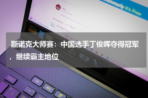  斯诺克大师赛：中国选手丁俊晖夺得冠军，继续霸主地位 