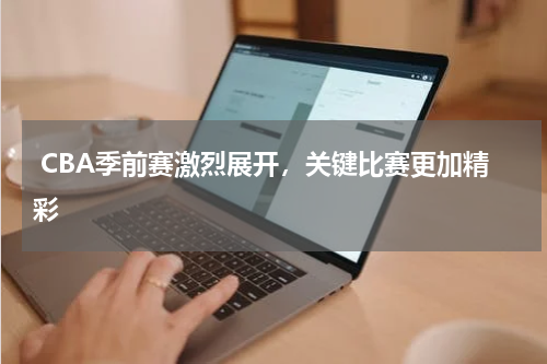  CBA季前赛激烈展开，关键比赛更加精彩