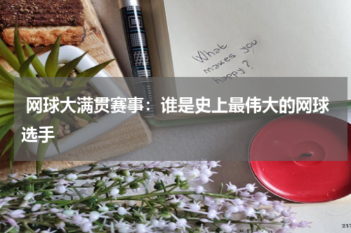  网球大满贯赛事：谁是史上最伟大的网球选手