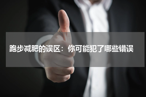  跑步减肥的误区：你可能犯了哪些错误
