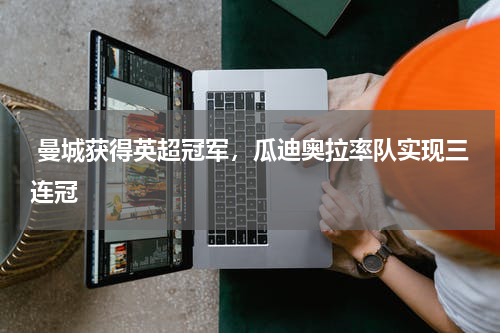  曼城获得英超冠军，瓜迪奥拉率队实现三连冠