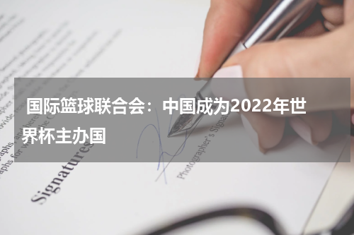  国际篮球联合会：中国成为2022年世界杯主办国 