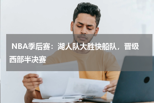  NBA季后赛：湖人队大胜快船队，晋级西部半决赛 