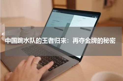  中国跳水队的王者归来：再夺金牌的秘密