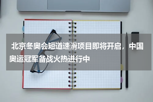  北京冬奥会短道速滑项目即将开启，中国奥运冠军备战火热进行中