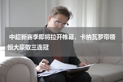  中超新赛季即将拉开帷幕，卡纳瓦罗带领恒大豪取三连冠