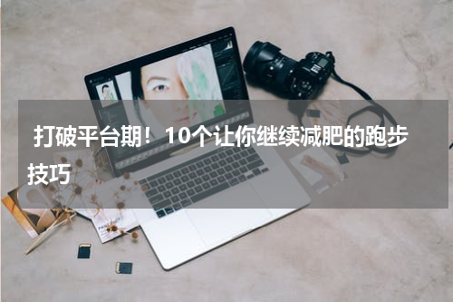  打破平台期！10个让你继续减肥的跑步技巧