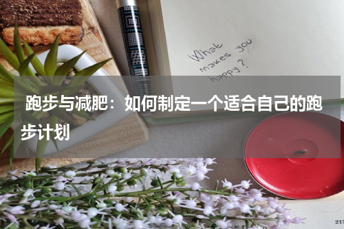  跑步与减肥：如何制定一个适合自己的跑步计划