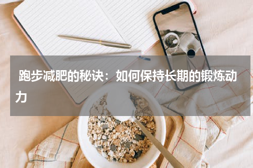  跑步减肥的秘诀：如何保持长期的锻炼动力
