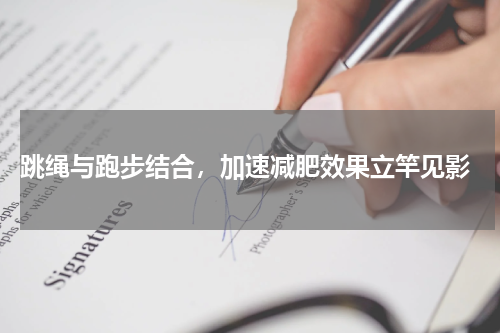  跳绳与跑步结合，加速减肥效果立竿见影