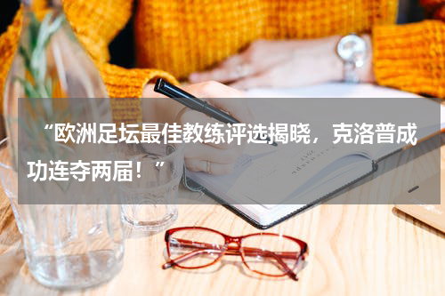  “欧洲足坛最佳教练评选揭晓，克洛普成功连夺两届！”