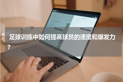  足球训练中如何提高球员的速度和爆发力?