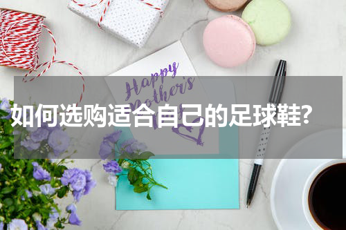  如何选购适合自己的足球鞋?