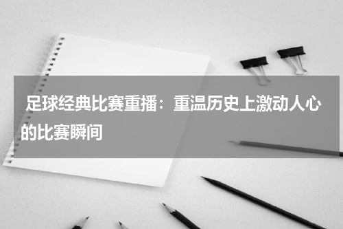  足球经典比赛重播：重温历史上激动人心的比赛瞬间