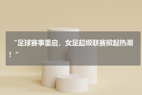  “足球赛事重启，女足超级联赛掀起热潮！”