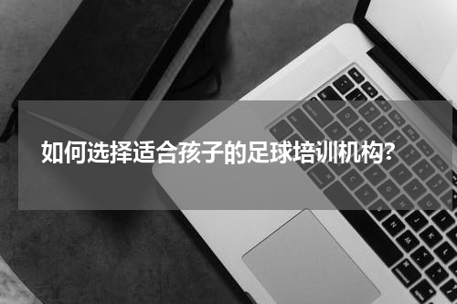  如何选择适合孩子的足球培训机构?