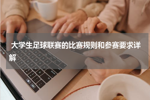  大学生足球联赛的比赛规则和参赛要求详解