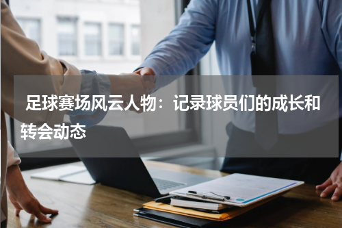  足球赛场风云人物：记录球员们的成长和转会动态