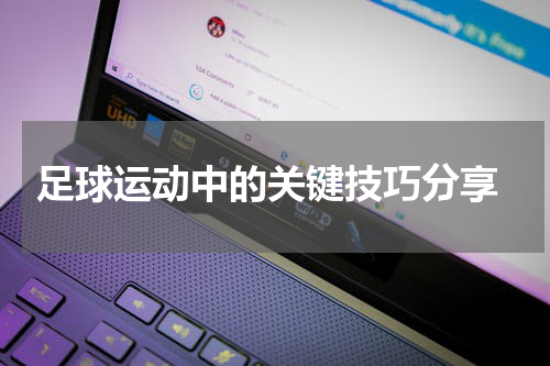  足球运动中的关键技巧分享