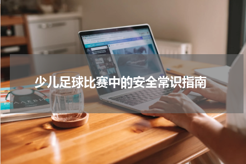  少儿足球比赛中的安全常识指南