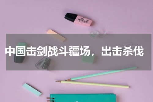  中国击剑战斗疆场，出击杀伐