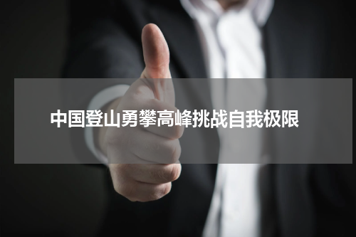  中国登山勇攀高峰挑战自我极限