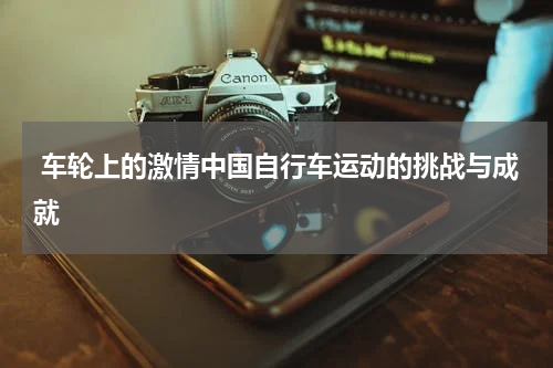  车轮上的激情中国自行车运动的挑战与成就