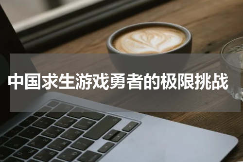  中国求生游戏勇者的极限挑战