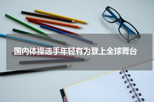  国内体操选手年轻有为登上全球舞台
