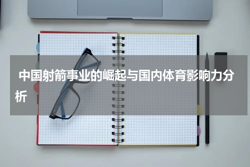  中国射箭事业的崛起与国内体育影响力分析