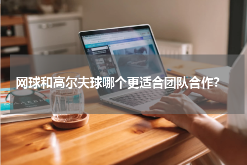  网球和高尔夫球哪个更适合团队合作？