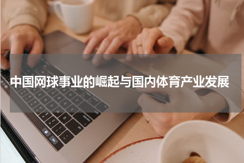  中国网球事业的崛起与国内体育产业发展