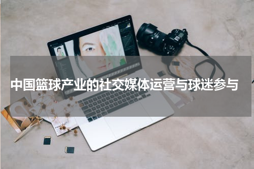  中国篮球产业的社交媒体运营与球迷参与