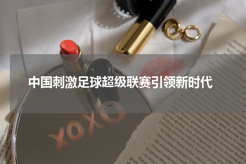  中国刺激足球超级联赛引领新时代