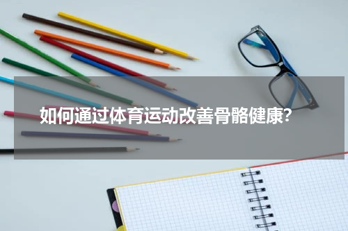  如何通过体育运动改善骨骼健康？