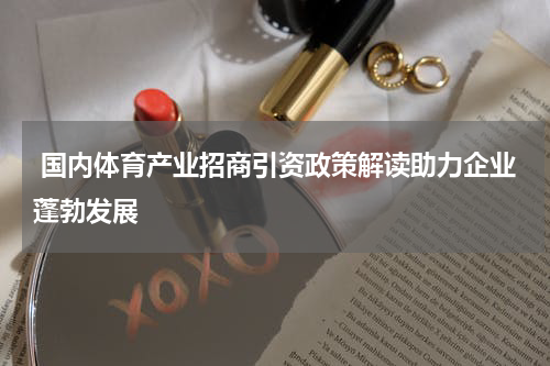 国内体育产业招商引资政策解读助力企业蓬勃发展