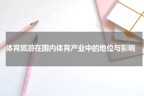  体育旅游在国内体育产业中的地位与影响