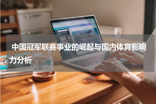  中国冠军联赛事业的崛起与国内体育影响力分析