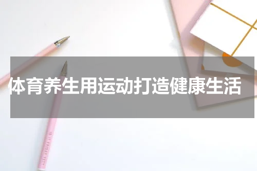  体育养生用运动打造健康生活