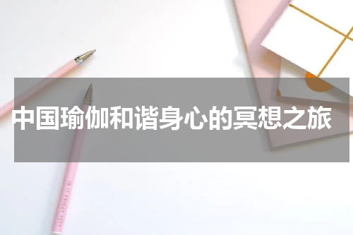  中国瑜伽和谐身心的冥想之旅