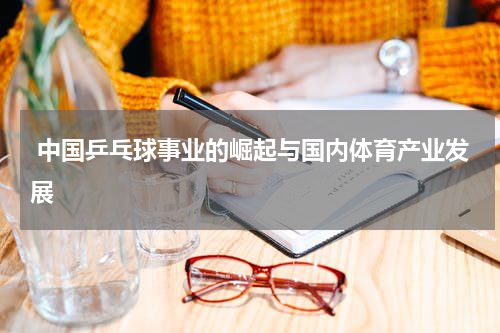  中国乒乓球事业的崛起与国内体育产业发展