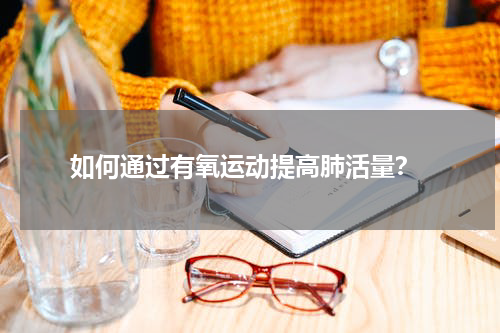  如何通过有氧运动提高肺活量？
